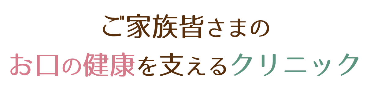 ご家族皆さまのお口の健康を支えるクリニック